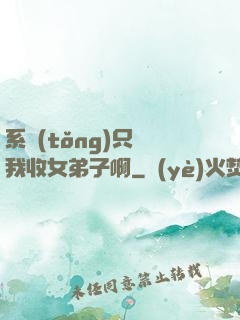 系統(tǒng)只讓我收女弟子啊