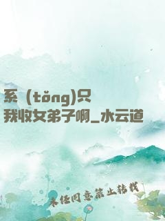 系統(tǒng)只讓我收女弟子啊