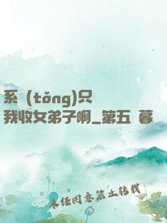 系統(tǒng)只讓我收女弟子啊