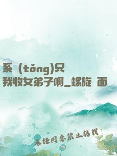 系統(tǒng)只讓我收女弟子啊