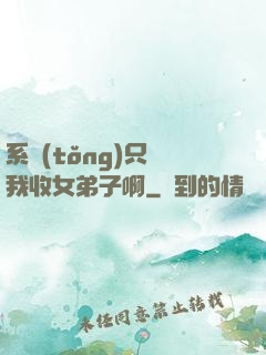 系統(tǒng)只讓我收女弟子啊