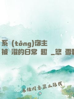系統(tǒng)宿主被澆灌的日常筆趣閣