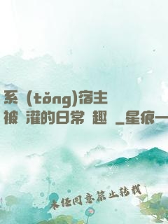 系統(tǒng)宿主被澆灌的日常筆趣閣