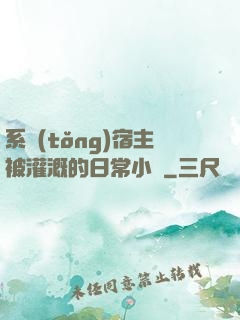 系統(tǒng)宿主被灌溉的日常小說