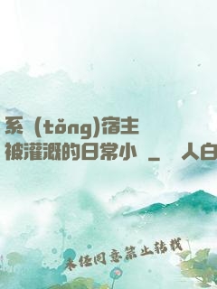 系統(tǒng)宿主被灌溉的日常小說