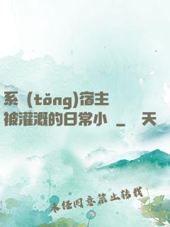 系統(tǒng)宿主被灌溉的日常小說