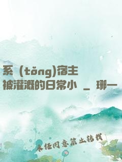 系統(tǒng)宿主被灌溉的日常小說