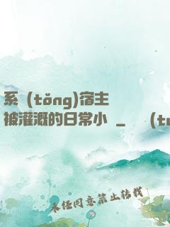 系統(tǒng)宿主被灌溉的日常小說