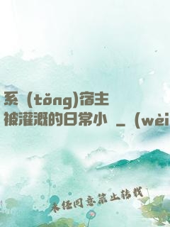 系統(tǒng)宿主被灌溉的日常小說