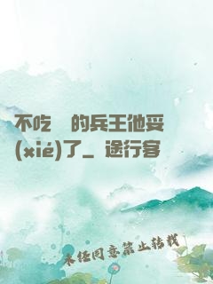絕不吃軟飯的兵王他妥協(xié)了