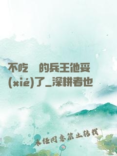 絕不吃軟飯的兵王他妥協(xié)了