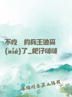 絕不吃軟飯的兵王他妥協(xié)了