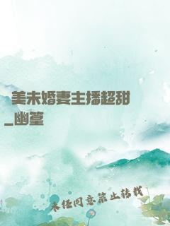 絕美未婚妻主播超甜噠