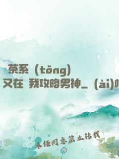 綠茶系統(tǒng)又在騙我攻略男神