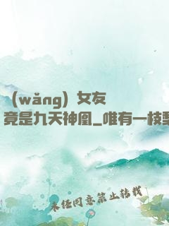 網(wǎng)戀女友竟是九天神凰
