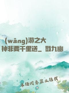 網(wǎng)游之大神非要千里送