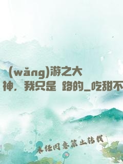 網(wǎng)游之大神，我只是過路的