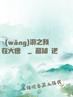 網(wǎng)游之我在大唐無雙