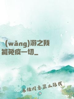 網(wǎng)游之我能免疫一切