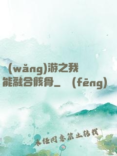 網(wǎng)游之我能融合骸骨