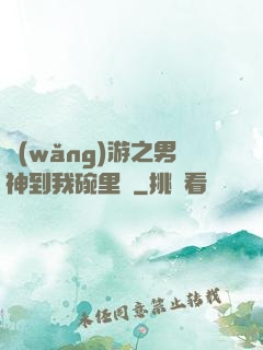 網(wǎng)游之男神到我碗里來