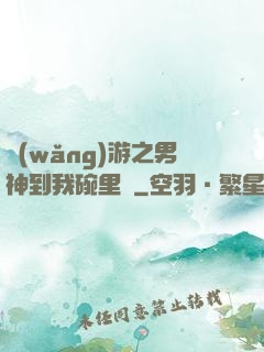 網(wǎng)游之男神到我碗里來