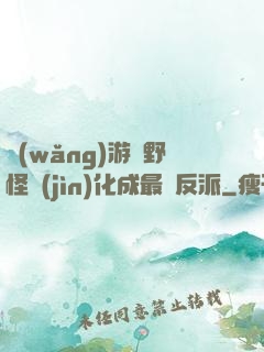 網(wǎng)游從野怪進(jìn)化成最強反派