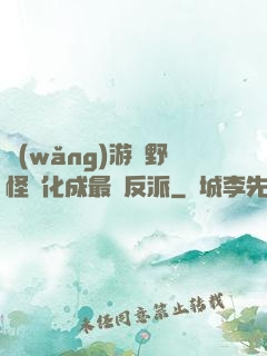 網(wǎng)游從野怪進化成最強反派