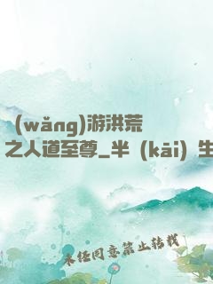 網(wǎng)游洪荒之人道至尊