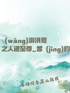 網(wǎng)游洪荒之人道至尊