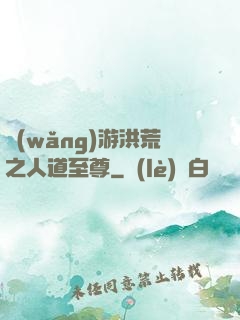 網(wǎng)游洪荒之人道至尊