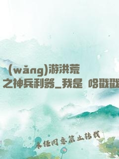 網(wǎng)游洪荒之神兵利器