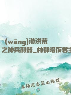 網(wǎng)游洪荒之神兵利器