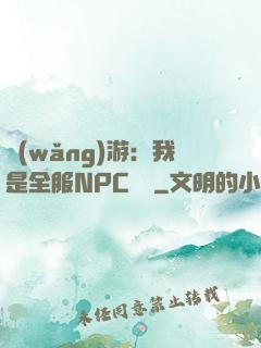 網(wǎng)游：我是全服NPC團寵