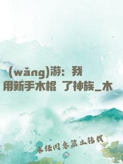 網(wǎng)游：我用新手木棍滅了神族
