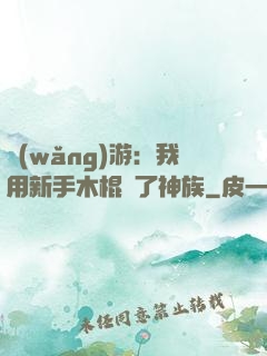 網(wǎng)游：我用新手木棍滅了神族