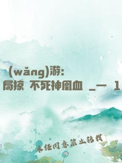 網(wǎng)游：開局掠奪不死神凰血脈