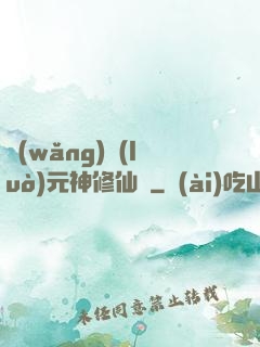 網(wǎng)絡(luò)元神修仙記