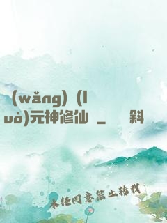 網(wǎng)絡(luò)元神修仙記