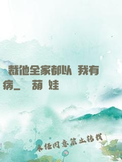 總裁他全家都以為我有病