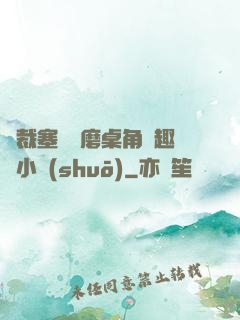 總裁塞鋼筆磨桌角筆趣樓小說(shuō)