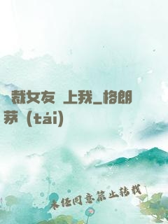 總裁女友愛上我