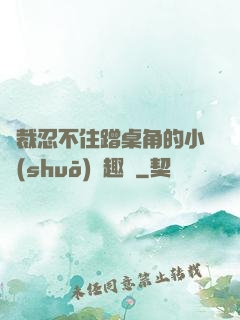 總裁忍不住蹭桌角的小說(shuō)筆趣閣