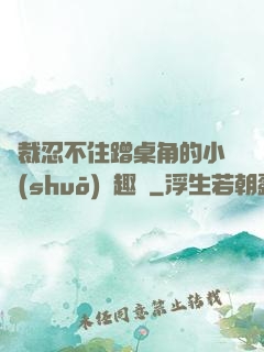 總裁忍不住蹭桌角的小說(shuō)筆趣閣