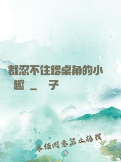 總裁忍不住蹭桌角的小說筆趣閣