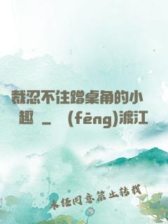 總裁忍不住蹭桌角的小說筆趣閣
