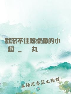 總裁忍不住蹭桌角的小說筆趣閣