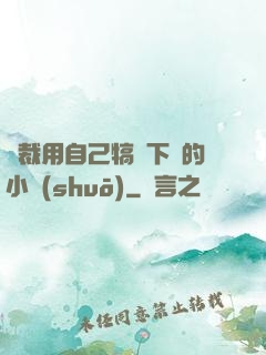 總裁用自己犒勞下屬的小說(shuō)