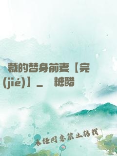 總裁的替身前妻【完結(jié)】