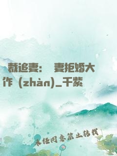 總裁追妻：嬌妻拒婚大作戰(zhàn)